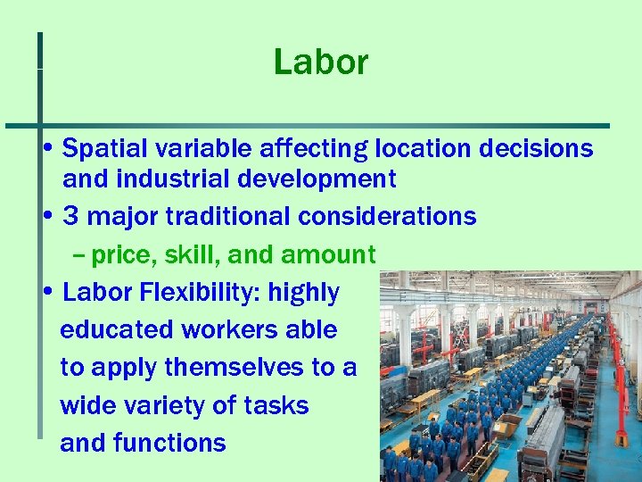 Labor • Spatial variable affecting location decisions and industrial development • 3 major traditional