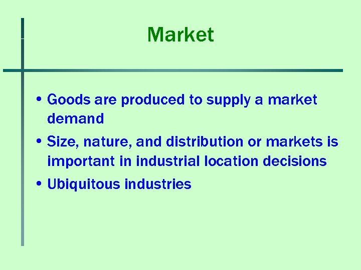 Market • Goods are produced to supply a market demand • Size, nature, and