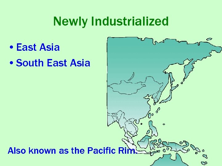 Newly Industrialized • East Asia • South East Asia Also known as the Pacific