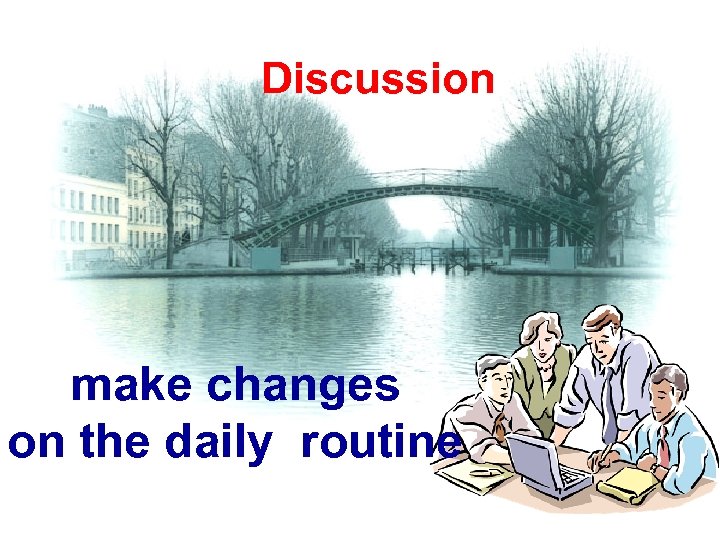 Discussion make changes on the daily routine 