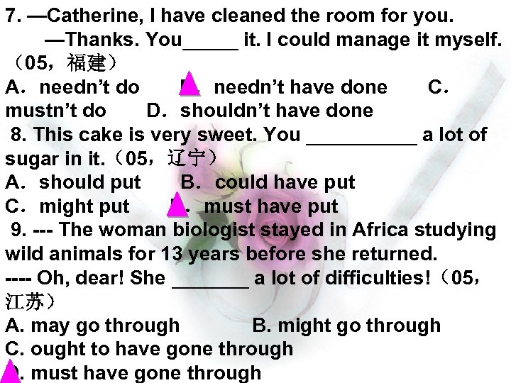 7. —Catherine, I have cleaned the room for you. 　　—Thanks. You_____ it. I could