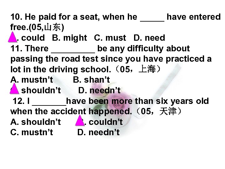 10. He paid for a seat, when he _____ have entered free. (05, 山东)