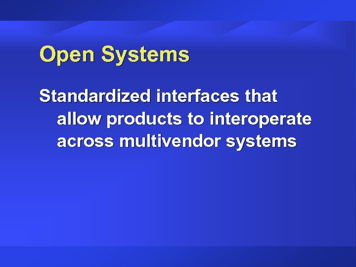 Open Systems Standardized interfaces that allow products to interoperate across multivendor systems 