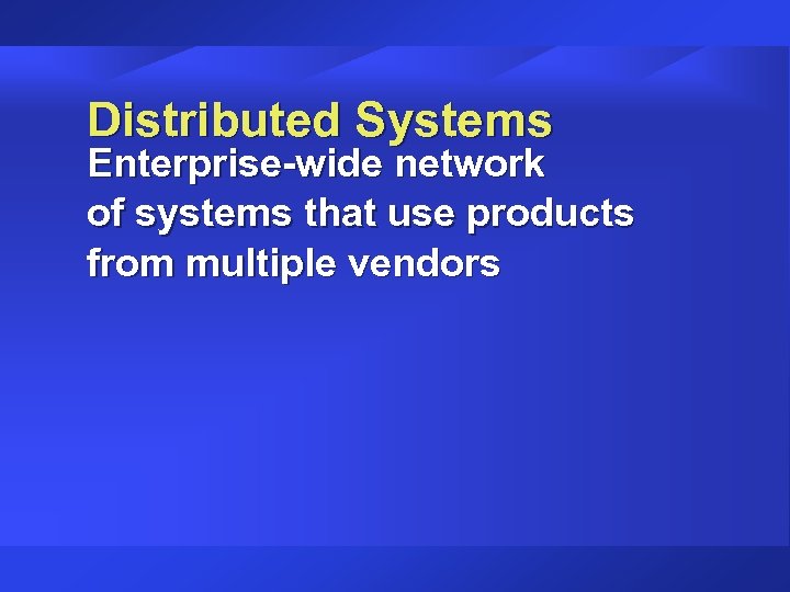 Distributed Systems Enterprise-wide network of systems that use products from multiple vendors 