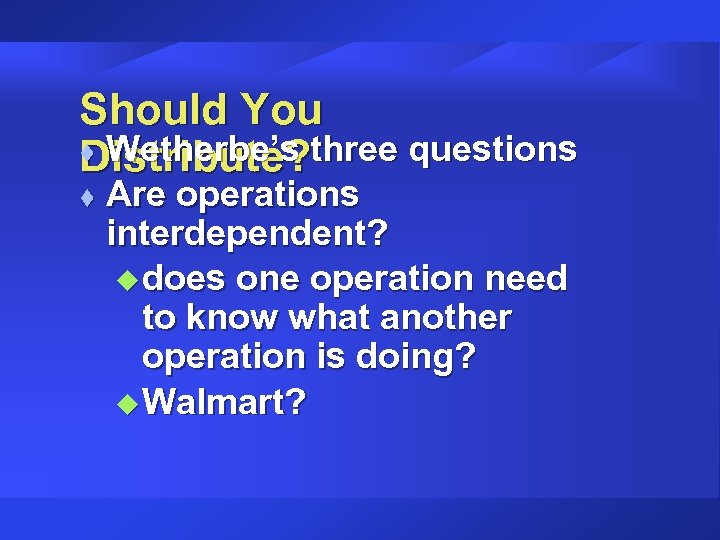 Should You t Wetherbe’s three questions Distribute? t Are operations interdependent? u does one