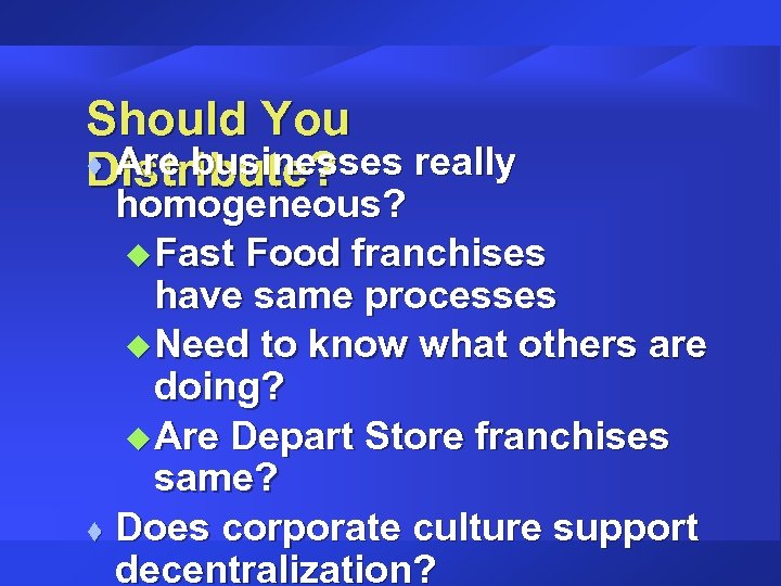 Should You t Are businesses really Distribute? homogeneous? u Fast Food franchises have same