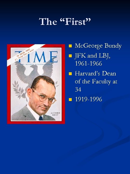 The “First” n n Mc. George Bundy JFK and LBJ, 1961 -1966 Harvard’s Dean