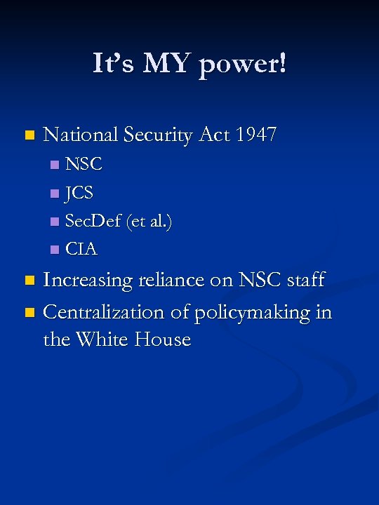 It’s MY power! n National Security Act 1947 NSC n JCS n Sec. Def