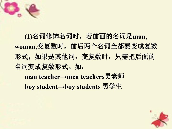 (1)名词修饰名词时，若前面的名词是man, woman, 变复数时，前后两个名词全都要变成复数 形式；如果是其他词，变复数时，只需把后面的 名词变成复数形式。如： man teacher→men teachers男老师 boy student→boy students 男学生 