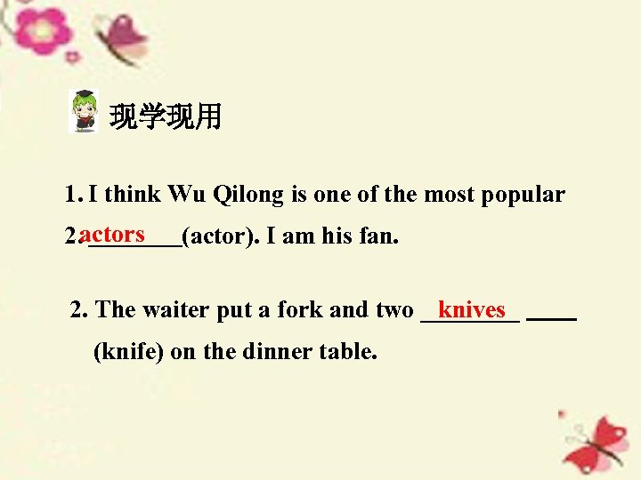 现学现用 1. I think Wu Qilong is one of the most popular 2. actors