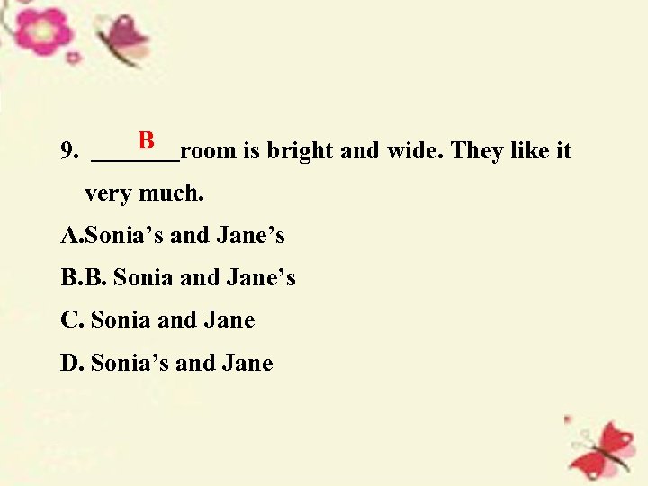 9. B room is bright and wide. They like it very much. A. Sonia’s