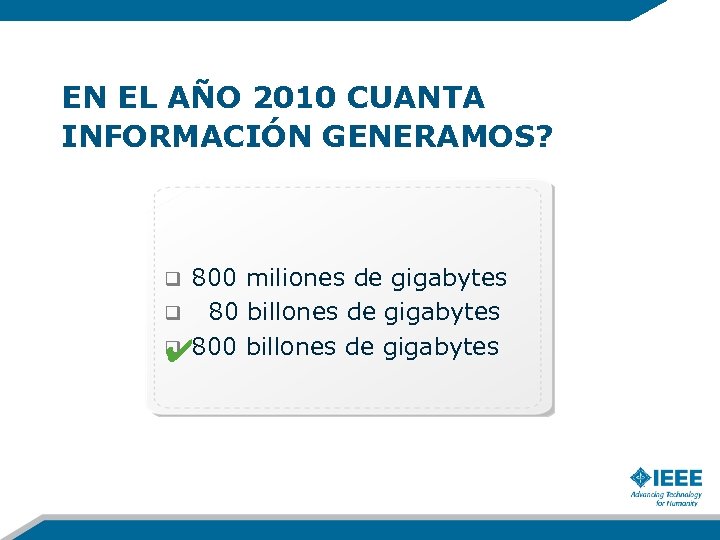 EN EL AÑO 2010 CUANTA INFORMACIÓN GENERAMOS? 800 miliones de gigabytes q 80 billones