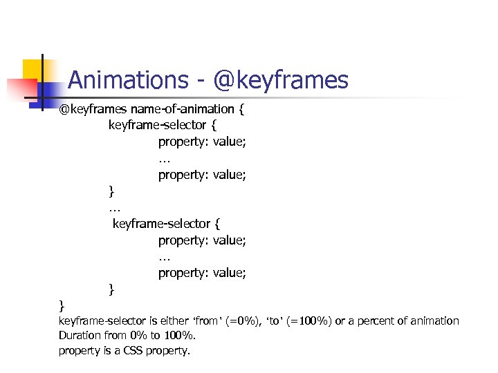 Animations - @keyframes name-of-animation { keyframe-selector { property: value; … property: value; } …