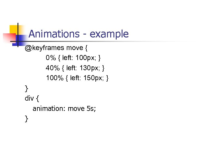 Animations - example @keyframes move { 0% { left: 100 px; } 40% {