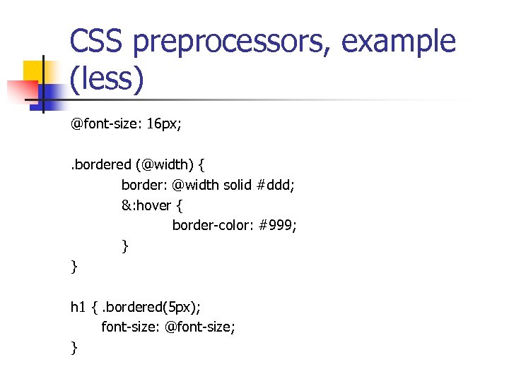 CSS preprocessors, example (less) @font-size: 16 px; . bordered (@width) { border: @width solid