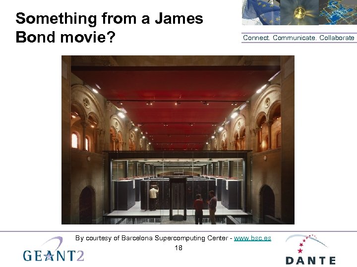 Something from a James Bond movie? Connect. Communicate. Collaborate By courtesy of Barcelona Supercomputing