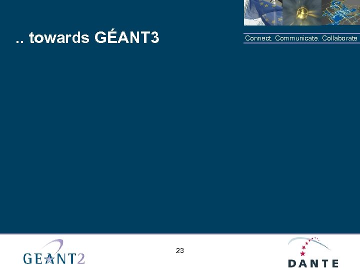 . . towards GÉANT 3 Connect. Communicate. Collaborate 23 