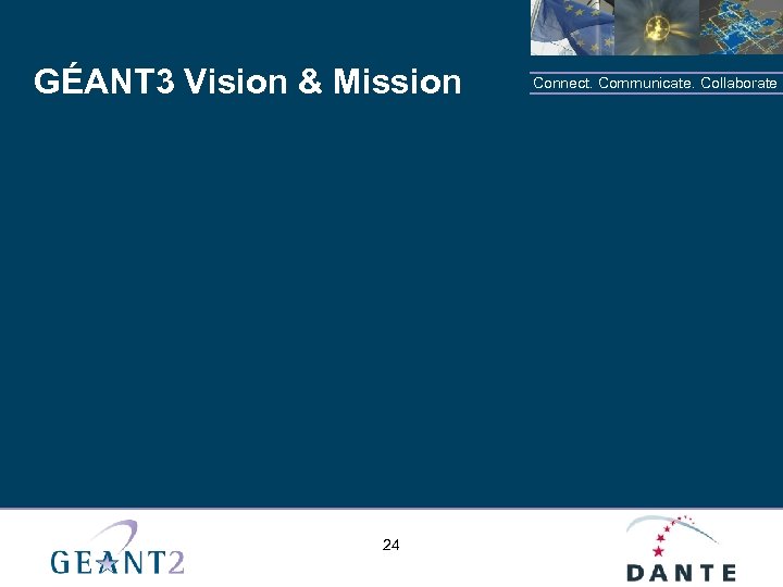 GÉANT 3 Vision & Mission 24 Connect. Communicate. Collaborate 