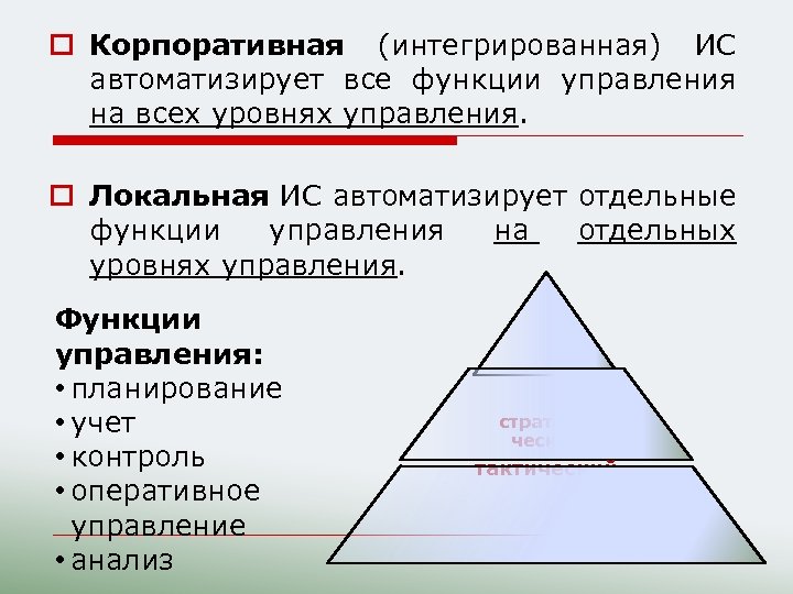 o Корпоративная (интегрированная) ИС автоматизирует все функции управления на всех уровнях управления. o Локальная