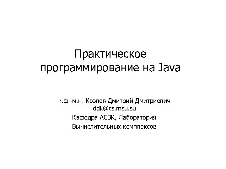 Практическое программирование на Java к. ф. -м. н. Козлов Дмитрий Дмитриевич ddk@cs. msu. su