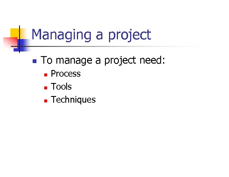 Managing a project n To manage a project need: n n n Process Tools