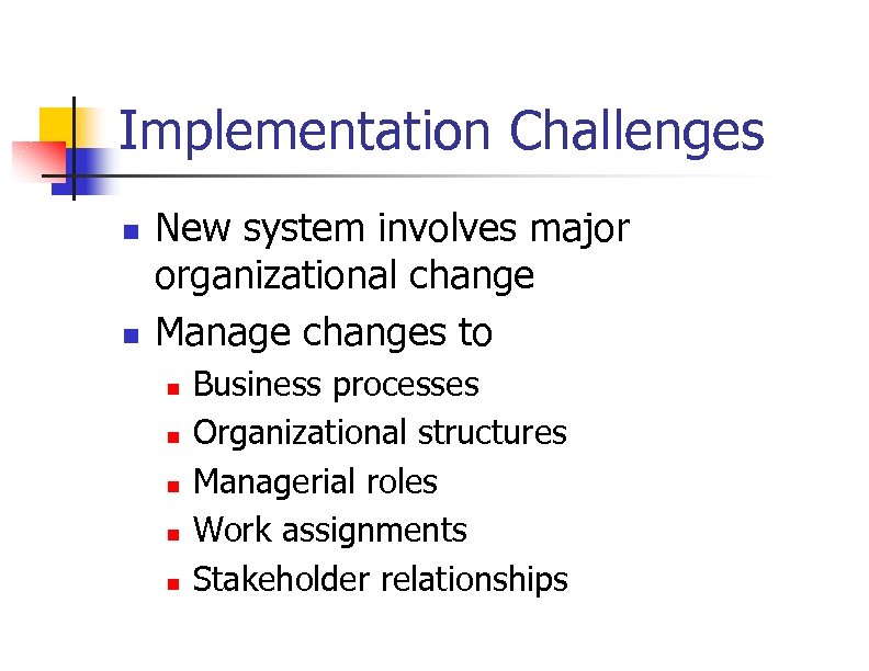 Implementation Challenges n n New system involves major organizational change Manage changes to n