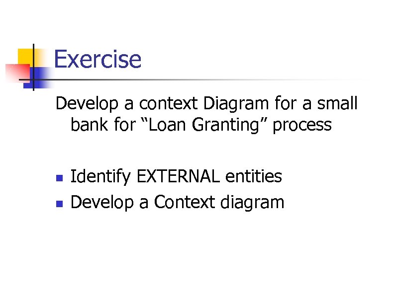 Exercise Develop a context Diagram for a small bank for “Loan Granting” process n