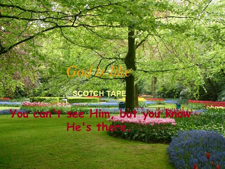 God is like SCOTCH TAPE You can't see Him, but you know He's there.