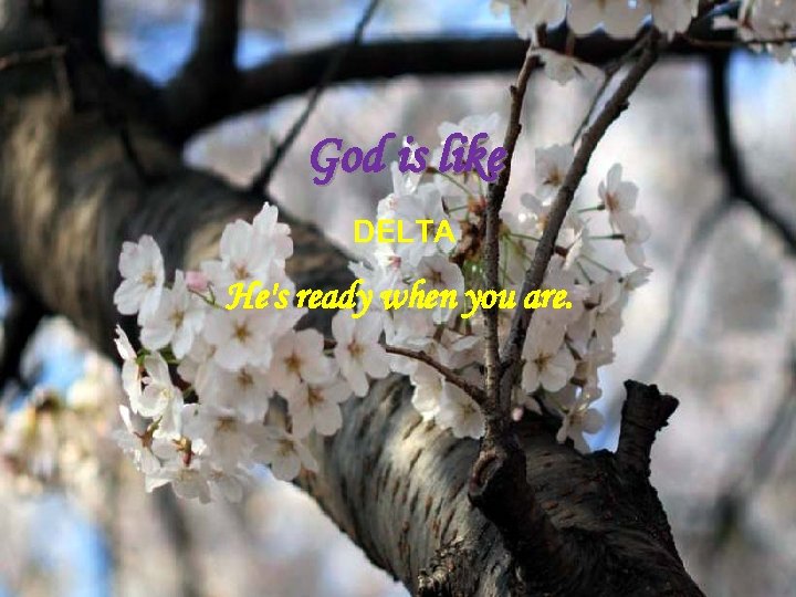 God is like DELTA He's ready when you are. 