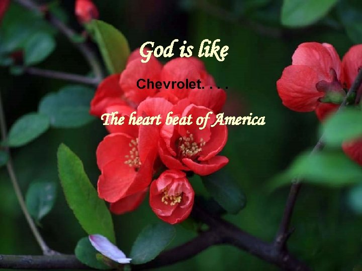God is like Chevrolet. . The heart beat of America 