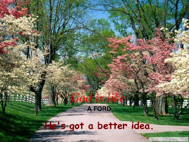 God is like A FORD He's got a better idea. 
