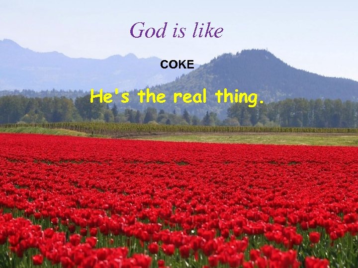 God is like COKE He's the real thing. 