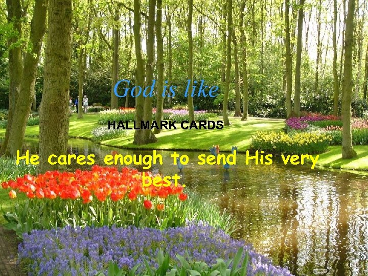God is like HALLMARK CARDS He cares enough to send His very best. 