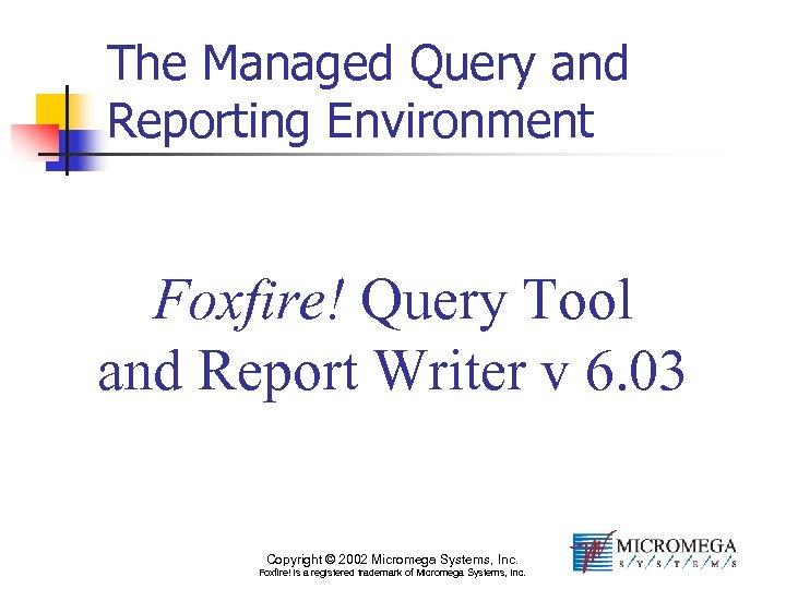 The Managed Query and Reporting Environment Foxfire! Query Tool and Report Writer v 6.