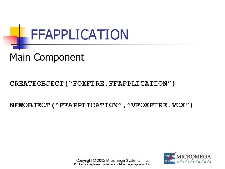 FFAPPLICATION Main Component CREATEOBJECT(“FOXFIRE. FFAPPLICATION”) NEWOBJECT(“FFAPPLICATION”, ”VFOXFIRE. VCX”) Copyright © 2002 Micromega Systems, Inc.