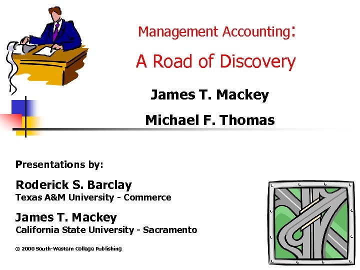 Management Accounting: A Road of Discovery James T. Mackey Michael F. Thomas Presentations by: