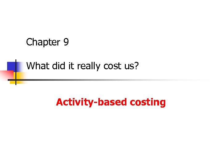 Chapter 9 What did it really cost us? Activity-based costing 