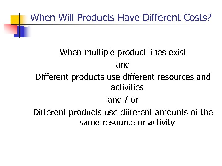 When Will Products Have Different Costs? When multiple product lines exist and Different products