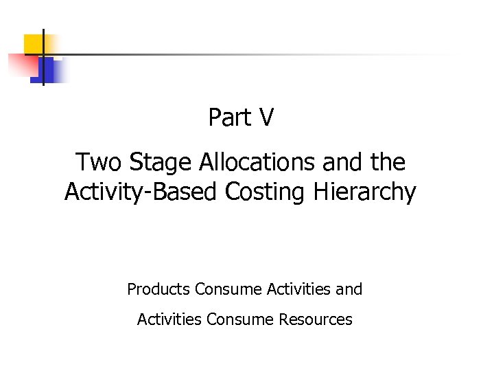 Part V Two Stage Allocations and the Activity-Based Costing Hierarchy Products Consume Activities and