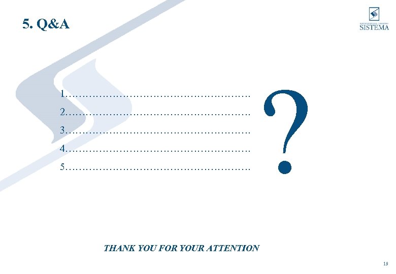 5. Q&A 1………………………. 2………………………. 3………………………. 4………………………. 5………………………. ? THANK YOU FOR YOUR ATTENTION 19