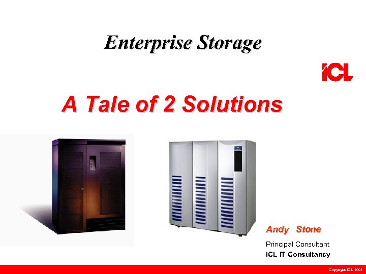 Enterprise Storage A Tale of 2 Solutions Andy Stone Principal Consultant ICL IT Consultancy