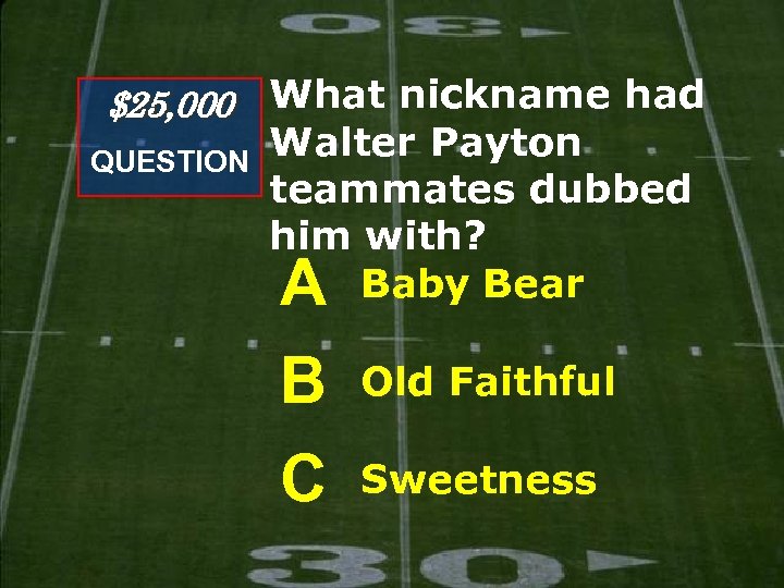$25, 000 What nickname had QUESTION Walter Payton teammates dubbed him with? Baby Bear