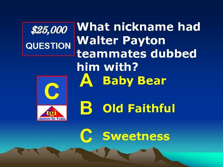 $25, 000 What nickname had QUESTION C Walter Payton teammates dubbed him with? Baby