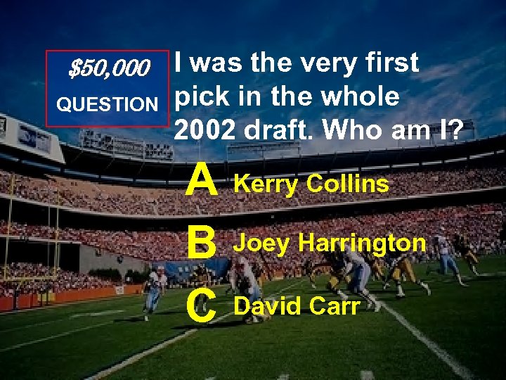 $50, 000 QUESTION I was the very first pick in the whole 2002 draft.