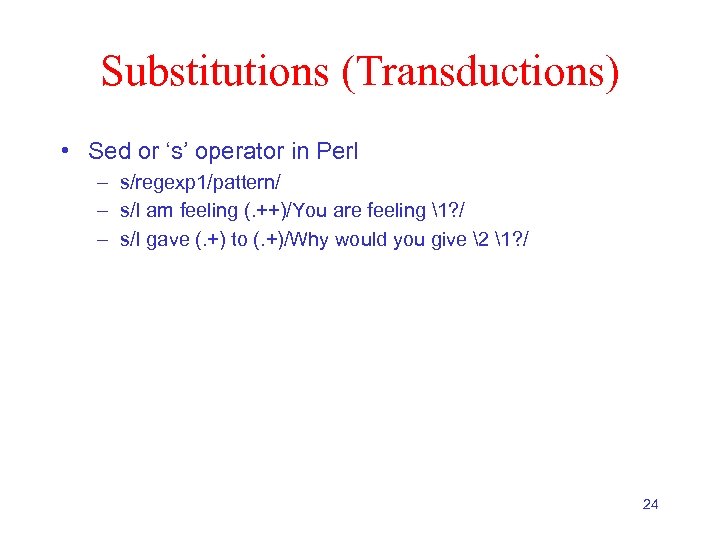 Substitutions (Transductions) • Sed or ‘s’ operator in Perl – s/regexp 1/pattern/ – s/I