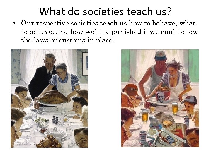 What do societies teach us? • Our respective societies teach us how to behave,