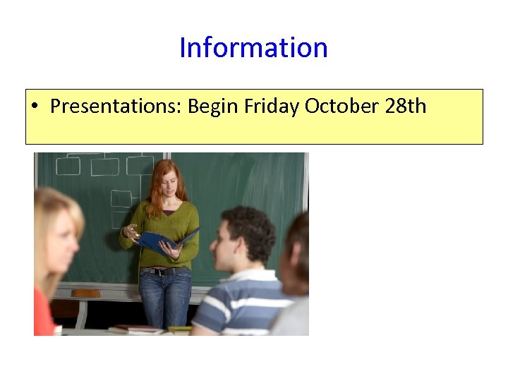 Information • Presentations: Begin Friday October 28 th 