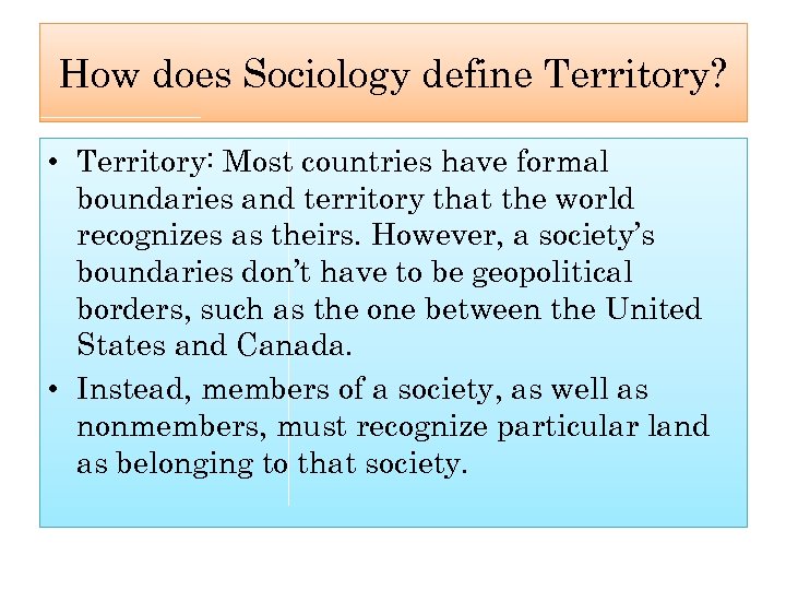 How does Sociology define Territory? • Territory: Most countries have formal boundaries and territory