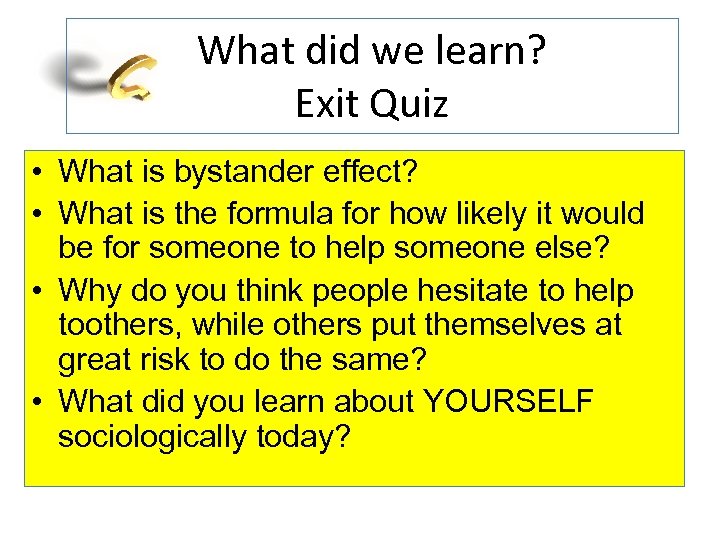 What did we learn? Exit Quiz • What is bystander effect? • What is