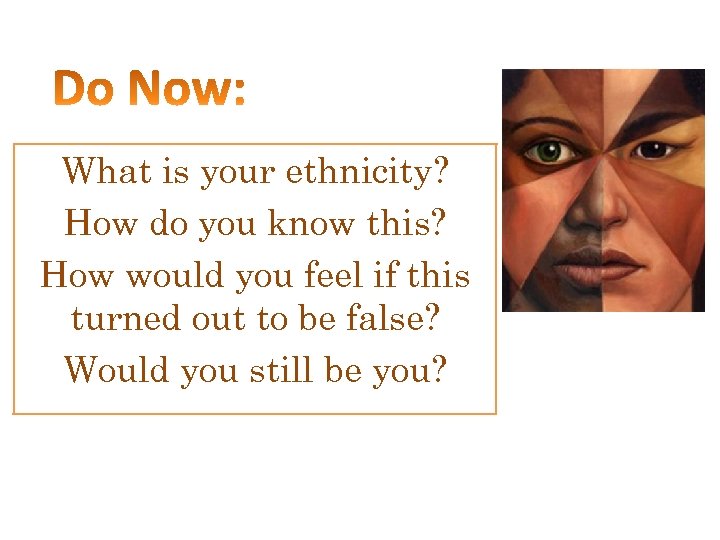 What is your ethnicity? How do you know this? How would you feel if